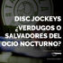 disc jockeys verdugos o salvadores del ocio nocturno